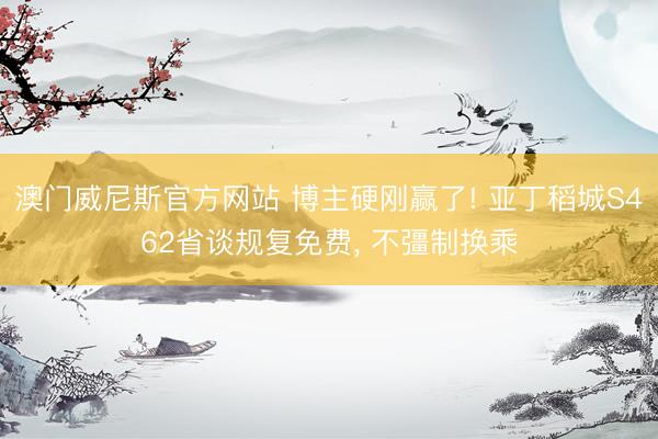 澳门威尼斯官方网站 博主硬刚赢了! 亚丁稻城S462省谈规复免费， 不彊制换乘