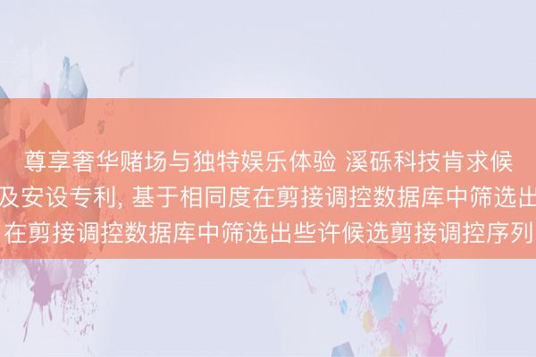尊享奢华赌场与独特娱乐体验 溪砾科技肯求候选药物分子筛选门径及安设专利, 基于相同度在剪接调控数据库中筛选出些许候选剪接调控序列