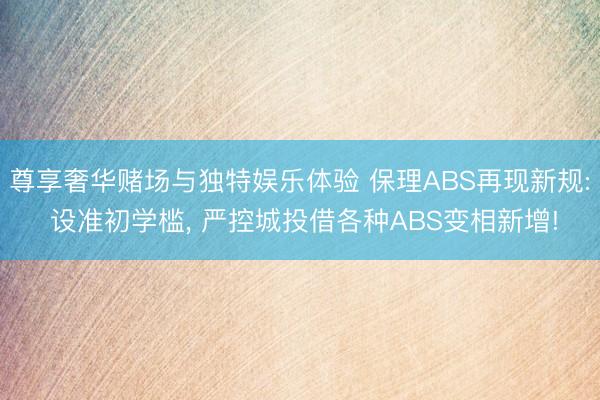 尊享奢华赌场与独特娱乐体验 保理ABS再现新规: 设准初学槛， 严控城投借各种ABS变相新增!
