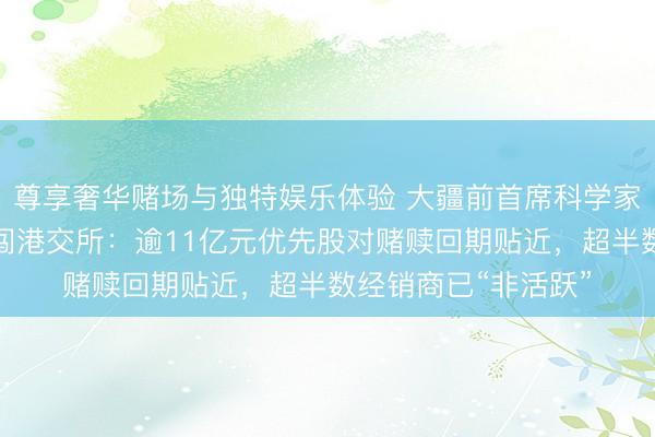 尊享奢华赌场与独特娱乐体验 大疆前首席科学家创办！丰疆智能二闯港交所：逾11亿元优先股对赌赎回期贴近，超半数经销商已“非活跃”