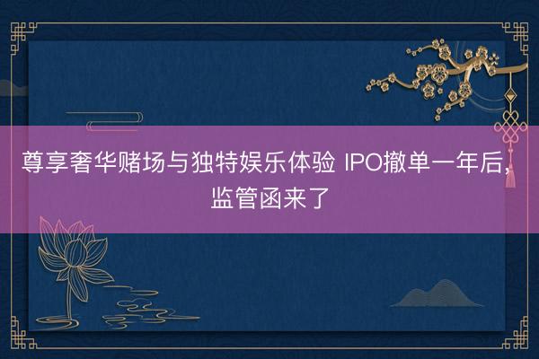 尊享奢华赌场与独特娱乐体验 IPO撤单一年后， 监管函来了