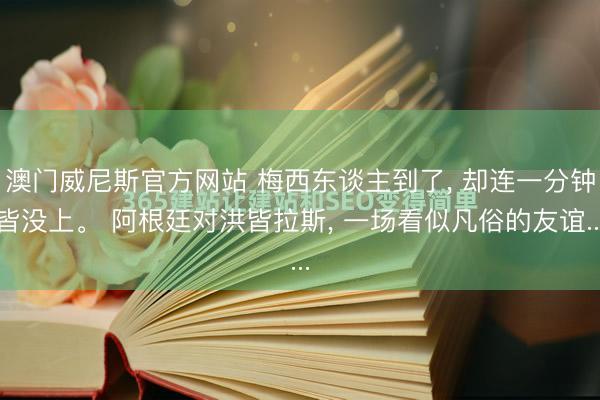 澳门威尼斯官方网站 梅西东谈主到了， 却连一分钟皆没上。 阿根廷对洪皆拉斯， 一场看似凡俗的友谊...